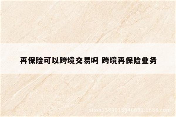 再保险可以跨境交易吗 跨境再保险业务