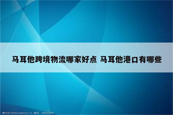 马耳他跨境物流哪家好点 马耳他港口有哪些