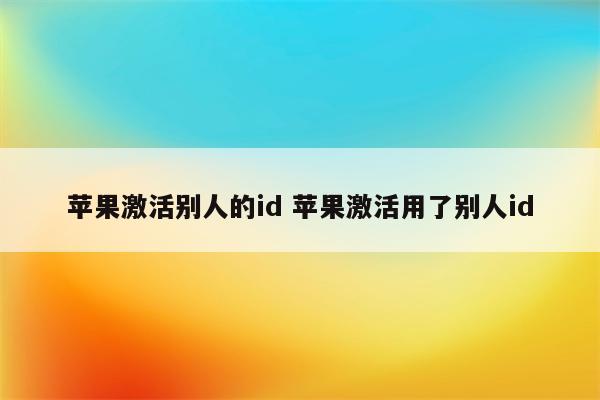 苹果激活别人的id 苹果激活用了别人id