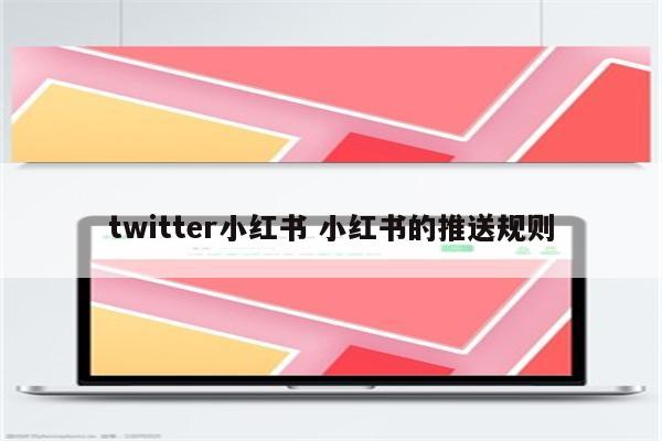 twitter小红书 小红书的推送规则
