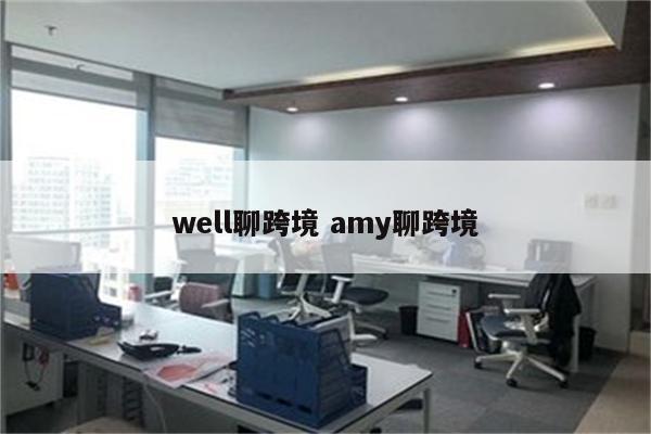 well聊跨境 amy聊跨境