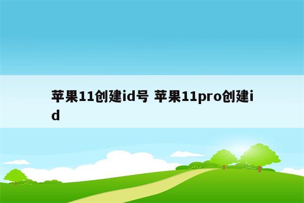 苹果11创建id号 苹果11pro创建id