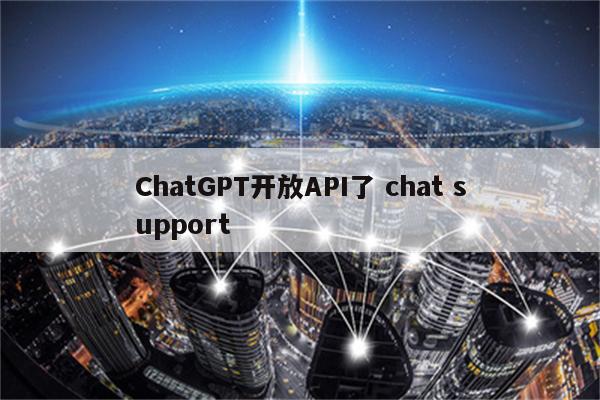 ChatGPT开放API了 chat support