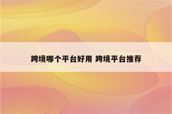 跨境哪个平台好用 跨境平台推荐