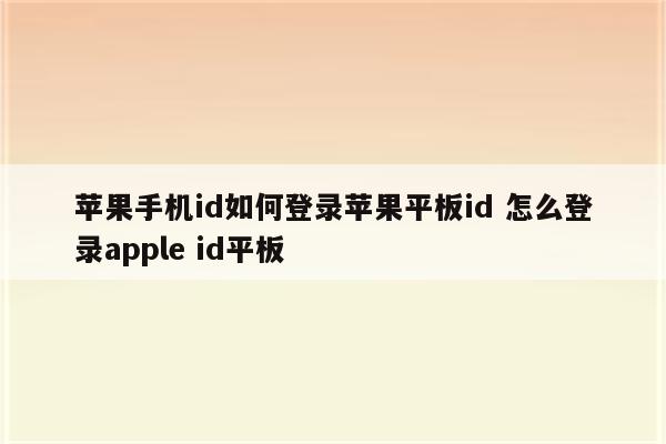 苹果手机id如何登录苹果平板id 怎么登录apple id平板