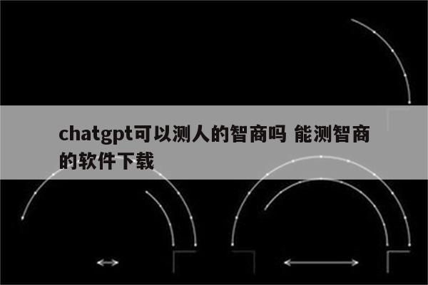 chatgpt可以测人的智商吗 能测智商的软件下载