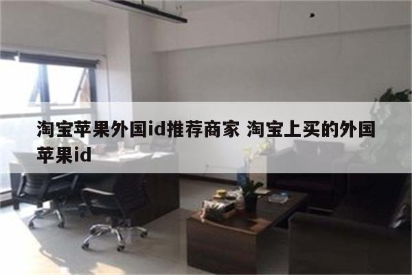 淘宝苹果外国id推荐商家 淘宝上买的外国苹果id