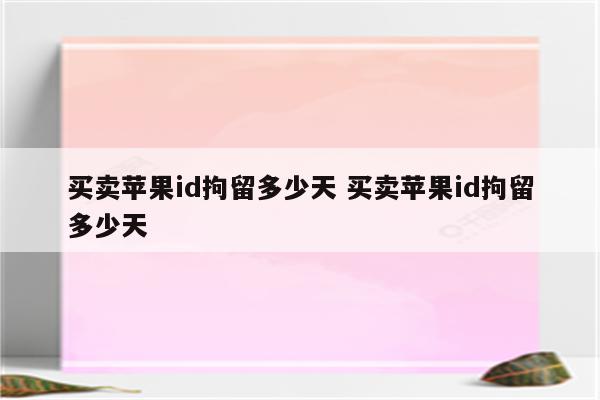 买卖苹果id拘留多少天 买卖苹果id拘留多少天