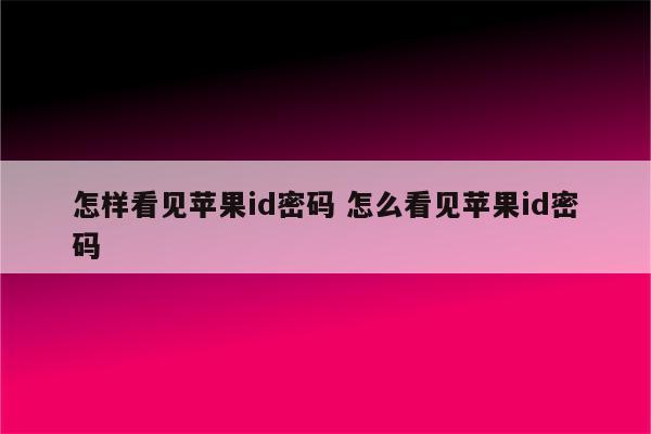 怎样看见苹果id密码 怎么看见苹果id密码