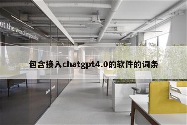 包含接入chatgpt4.0的软件的词条