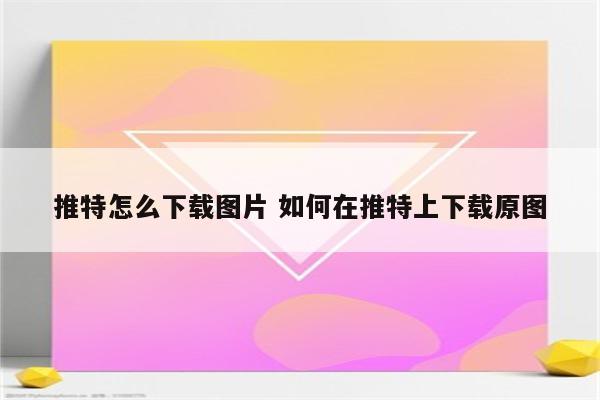 推特怎么下载图片 如何在推特上下载原图