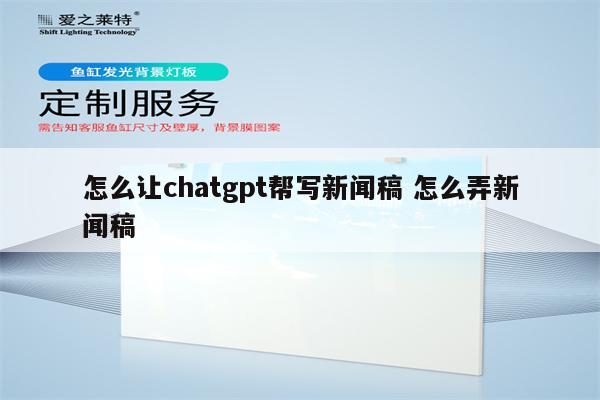 怎么让chatgpt帮写新闻稿 怎么弄新闻稿
