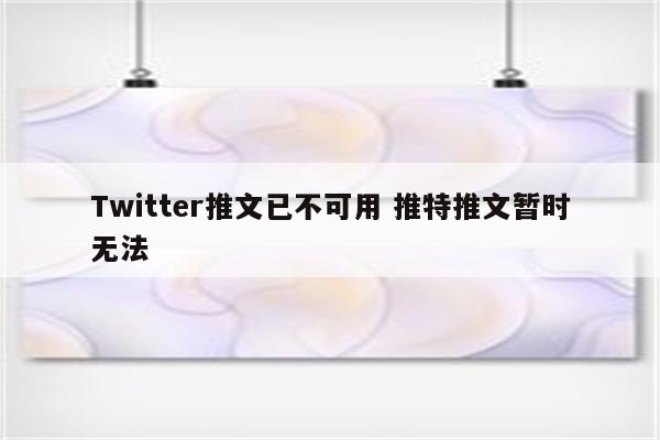 Twitter推文已不可用 推特推文暂时无法