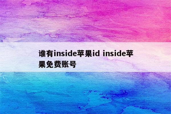 谁有inside苹果id inside苹果免费账号