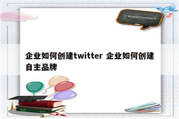企业如何创建twitter 企业如何创建自主品牌