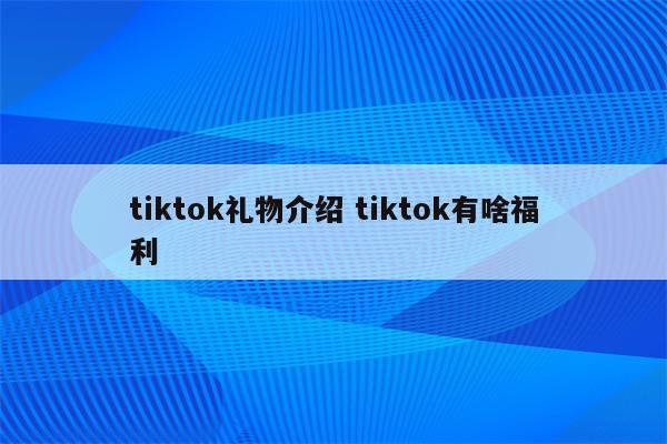 tiktok礼物介绍 tiktok有啥福利