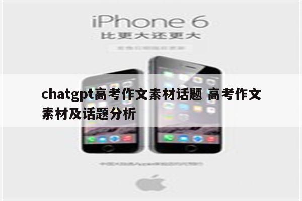 chatgpt高考作文素材话题 高考作文素材及话题分析