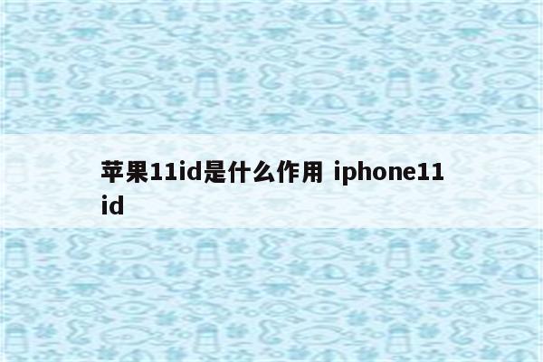 苹果11id是什么作用 iphone11id