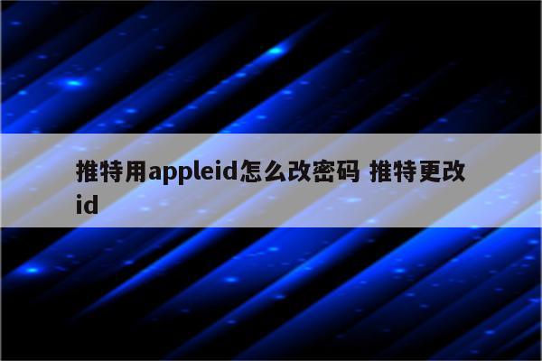 推特用appleid怎么改密码 推特更改id