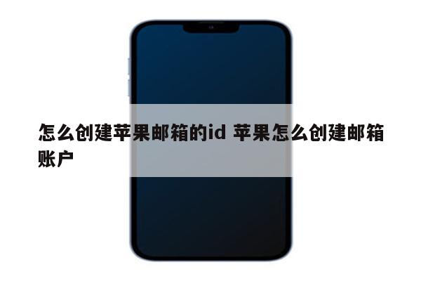 怎么创建苹果邮箱的id 苹果怎么创建邮箱账户