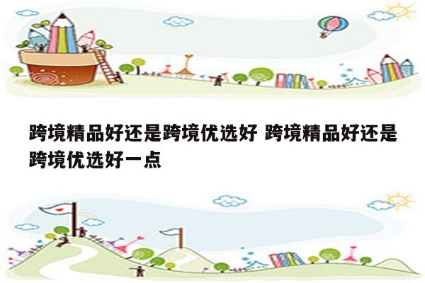 跨境精品好还是跨境优选好 跨境精品好还是跨境优选好一点
