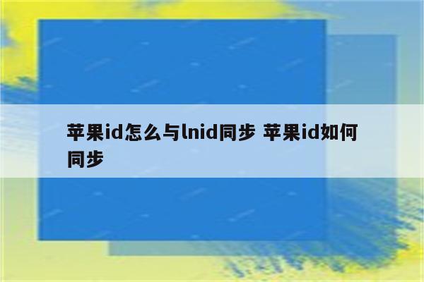 苹果id怎么与lnid同步 苹果id如何同步