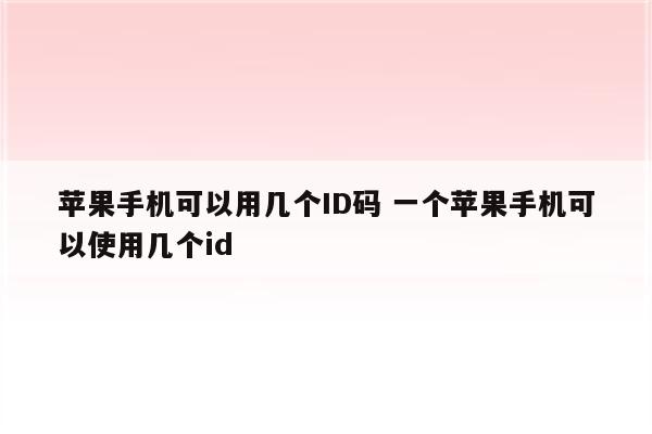 苹果手机可以用几个ID码 一个苹果手机可以使用几个id