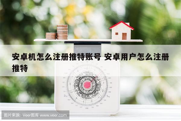 安卓机怎么注册推特账号 安卓用户怎么注册推特
