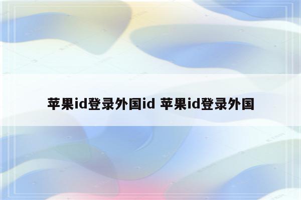 苹果id登录外国id 苹果id登录外国