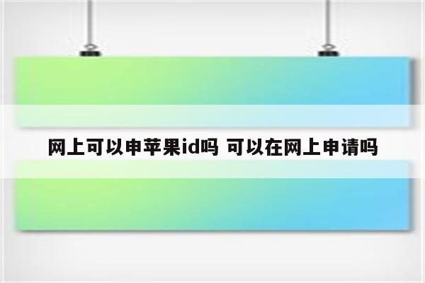 网上可以申苹果id吗 可以在网上申请吗