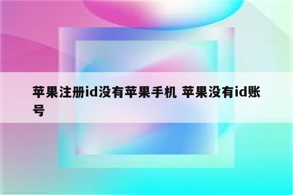 苹果注册id没有苹果手机 苹果没有id账号