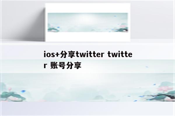 ios+分享twitter twitter 账号分享