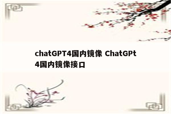 chatGPT4国内镜像 ChatGPt4国内镜像接口