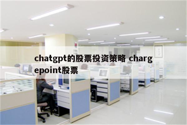 chatgpt的股票投资策略 chargepoint股票