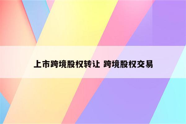 上市跨境股权转让 跨境股权交易