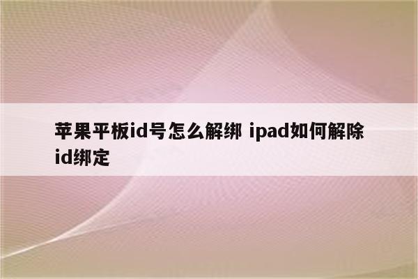苹果平板id号怎么解绑 ipad如何解除id绑定