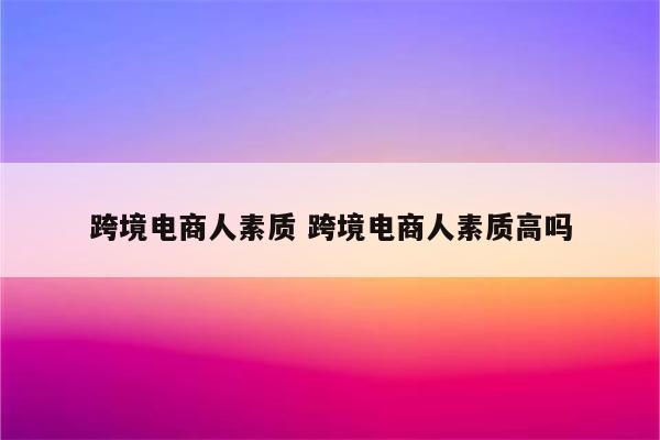 跨境电商人素质 跨境电商人素质高吗