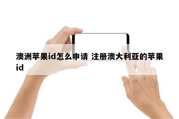 澳洲苹果id怎么申请 注册澳大利亚的苹果id