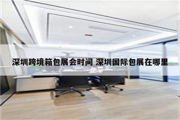 深圳跨境箱包展会时间 深圳国际包展在哪里
