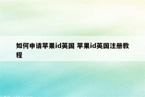 如何申请苹果id英国 苹果id英国注册教程