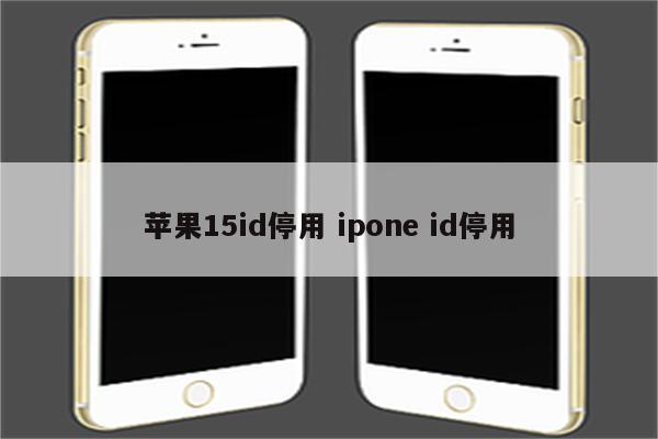 苹果15id停用 ipone id停用