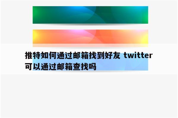 推特如何通过邮箱找到好友 twitter可以通过邮箱查找吗