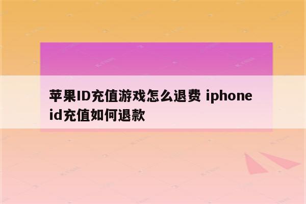 苹果ID充值游戏怎么退费 iphone id充值如何退款