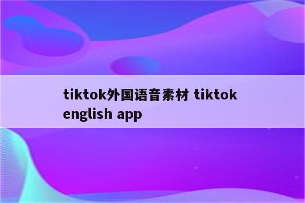 tiktok外国语音素材 tiktok english app