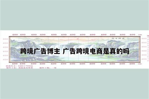 跨境广告博主 广告跨境电商是真的吗