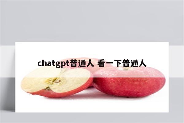 chatgpt普通人 看一下普通人