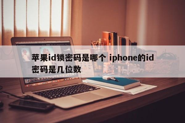 苹果id锁密码是哪个 iphone的id密码是几位数
