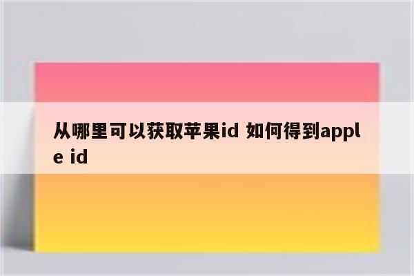 从哪里可以获取苹果id 如何得到apple id