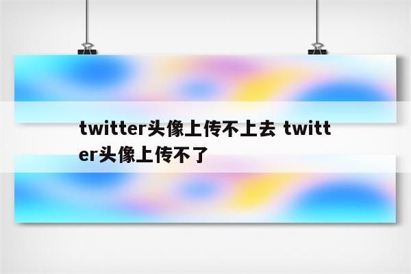 twitter头像上传不上去 twitter头像上传不了