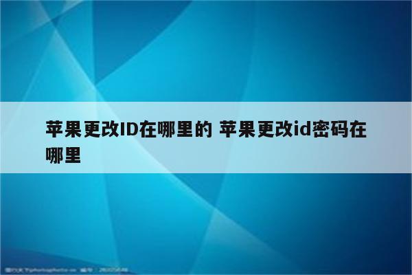 苹果更改ID在哪里的 苹果更改id密码在哪里